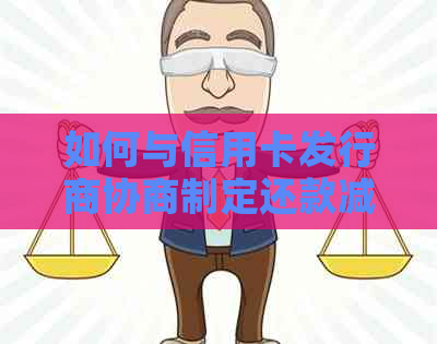 如何与信用卡发行商协商制定还款减免计划：一份全面指南