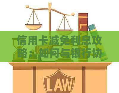 信用卡减免利息攻略：如何与银行协商降低利率，有效应对还款困扰