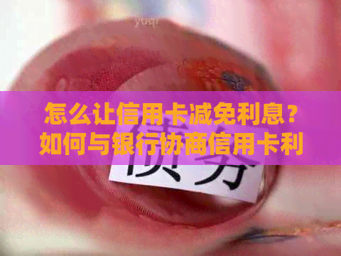 怎么让信用卡减免利息？如何与银行协商信用卡利息减免？