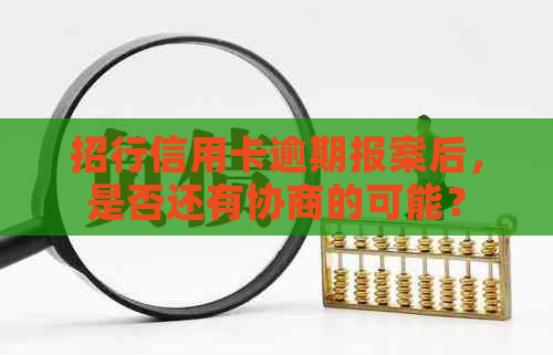 招行信用卡逾期报案后，是否还有协商的可能？