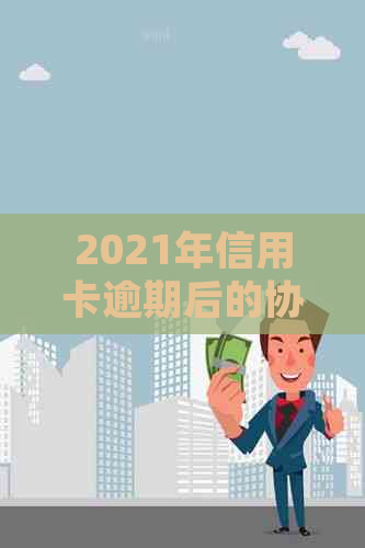 2021年信用卡逾期后的协商分期全攻略：如何应对、流程详解及常见问答解答