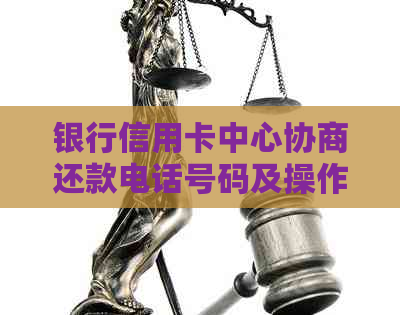 银行信用卡中心协商还款电话号码及操作指南，如何更有效地进行债务重组