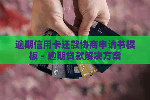 逾期信用卡还款协商申请书模板 - 逾期贷款解决方案