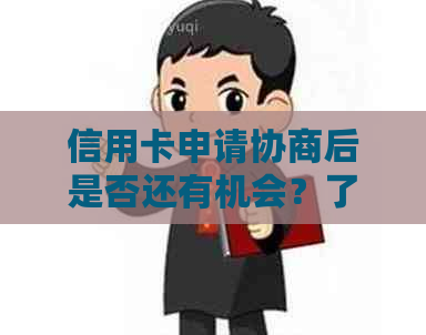 信用卡申请协商后是否还有机会？了解相关政策和影响因素，助您顺利申卡！