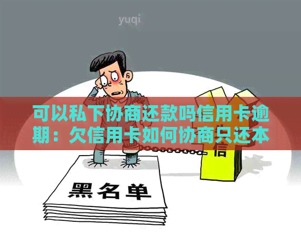 可以私下协商还款吗信用卡逾期：欠信用卡如何协商只还本金？