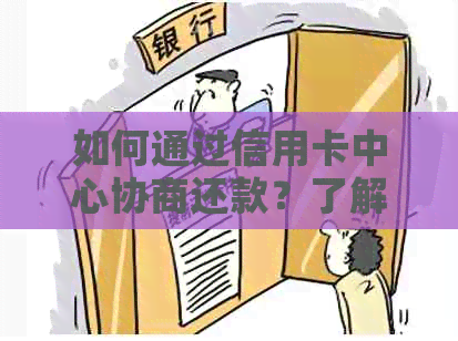 如何通过信用卡中心协商还款？了解完整步骤和注意事项