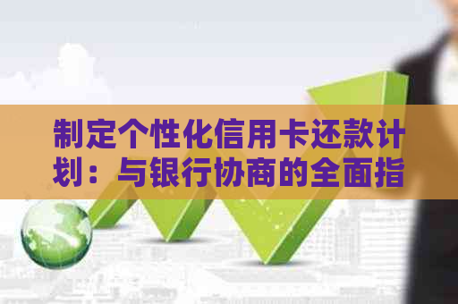 制定个性化信用卡还款计划：与银行协商的全面指南