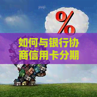 如何与银行协商信用卡分期还款：完整指南，解决所有相关问题