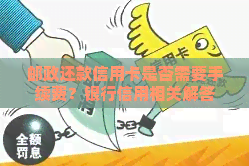 邮政还款信用卡是否需要手续费？银行信用相关解答