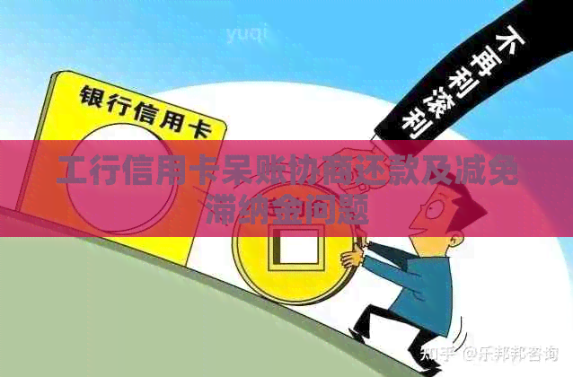 工行信用卡呆账协商还款及减免滞纳金问题