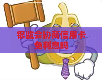 银监会协商信用卡免利息吗