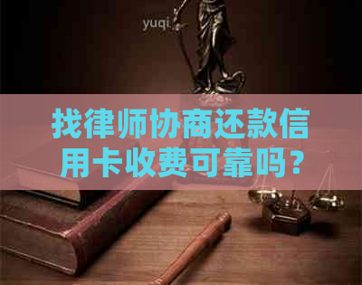 找律师协商还款信用卡收费可靠吗？