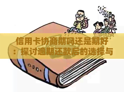 信用卡协商期吗还是期好：探讨逾期还款后的选择与效果