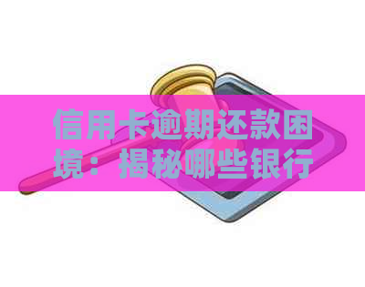 信用卡逾期还款困境：揭秘哪些银行的协商难度更高