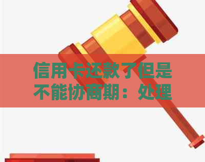 信用卡还款了但是不能协商期：处理建议与解决办法