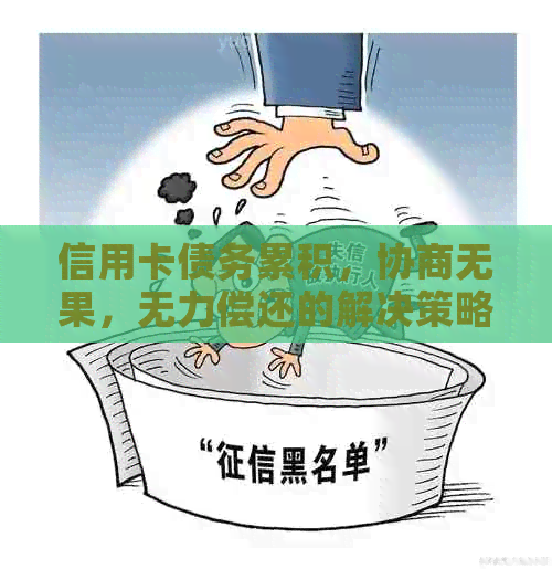 信用卡债务累积，协商无果，无力偿还的解决策略与建议