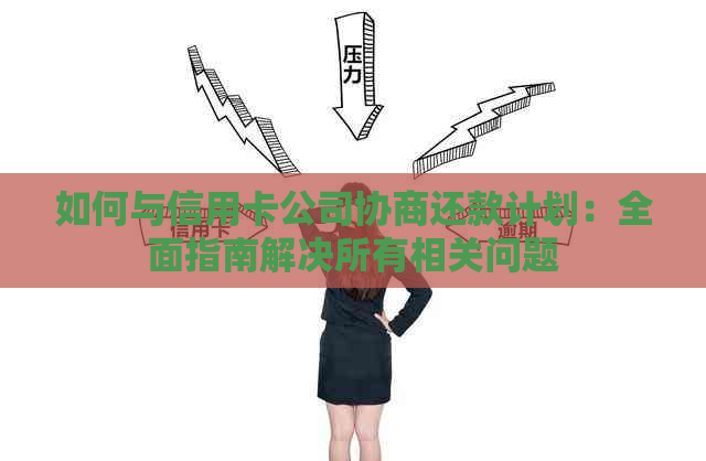 如何与信用卡公司协商还款计划：全面指南解决所有相关问题