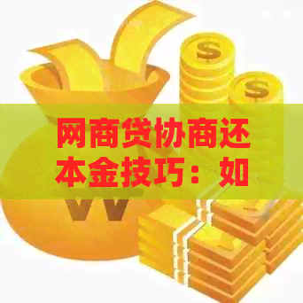 网商贷协商还本金技巧：如何有效降低还款压力与利息负担？