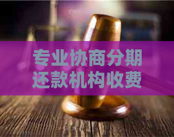 专业协商分期还款机构收费方式解析：分期费与还款相关吗？