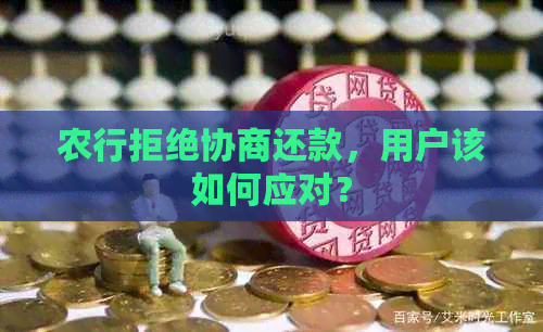 农行拒绝协商还款，用户该如何应对？