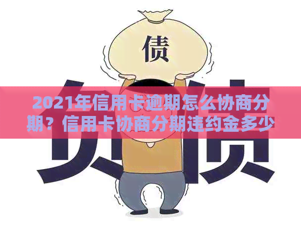 2021年信用卡逾期怎么协商分期？信用卡协商分期违约金多少合适？