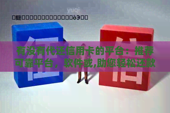 有没有代还信用卡的平台：推荐可靠平台，软件或,助您轻松还款。