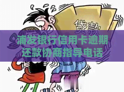 浦发银行信用卡逾期还款协商指导电话