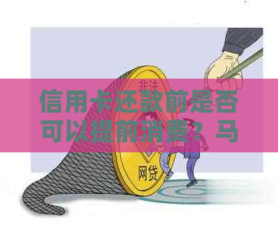 信用卡还款前是否可以提前消费？马上解决您的疑惑