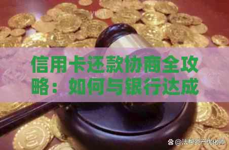 信用卡还款协商全攻略：如何与银行达成还款计划，解决逾期难题