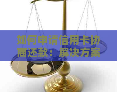 如何申请信用卡协商还款：解决方案和步骤详解