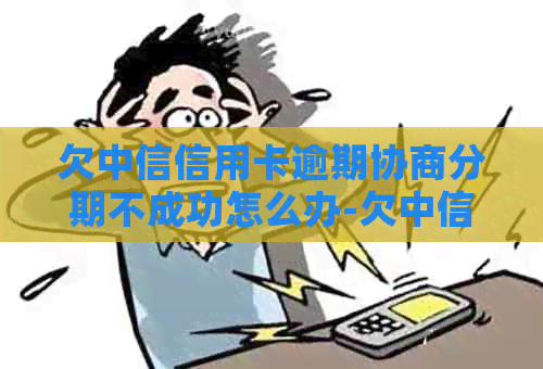 欠中信信用卡逾期协商分期不成功怎么办-欠中信信用卡逾期协商分期不成功怎么办呢