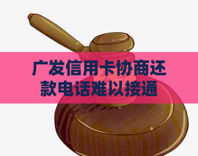 广发信用卡协商还款电话难以接通