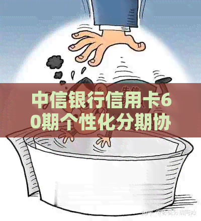 中信银行信用卡60期个性化分期协商全攻略：解决用户疑问，轻松实现分期购物