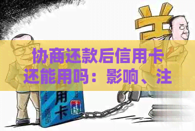 协商还款后信用卡还能用吗：影响、注销及其他信用卡相关问题解析