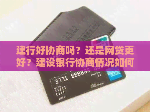 建行好协商吗？还是网贷更好？建设银行协商情况如何？