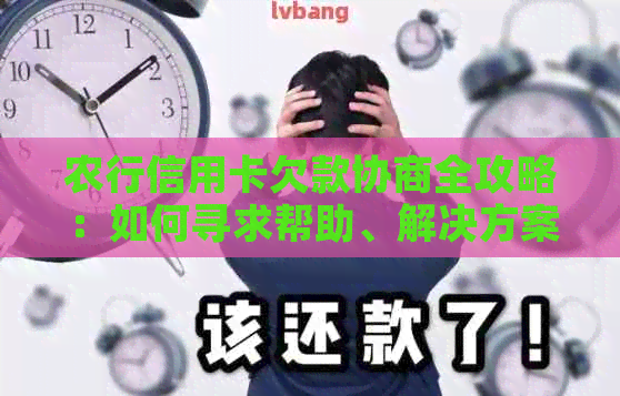 农行信用卡欠款协商全攻略：如何寻求帮助、解决方案及注意事项