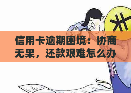 信用卡逾期困境：协商无果，还款艰难怎么办？