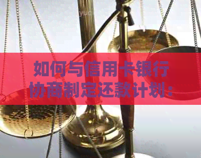 如何与信用卡银行协商制定还款计划：全面指南和策略