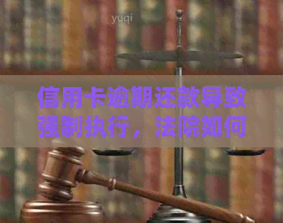 信用卡逾期还款导致强制执行，法院如何处理？怎么办？