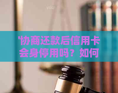 '协商还款后信用卡会身停用吗？如何处理？'