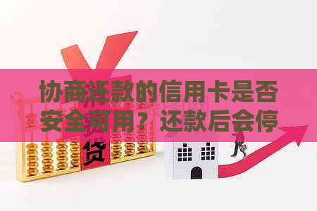 协商还款的信用卡是否安全可用？还款后会停用吗？需要注销吗？