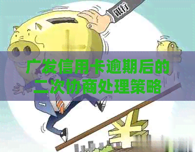 广发信用卡逾期后的二次协商处理策略