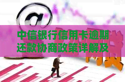 中信银行信用卡逾期还款协商政策详解及流程