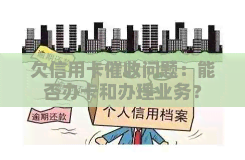 欠信用卡问题：能否办卡和办理业务？