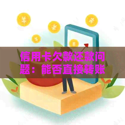 信用卡欠款还款问题：能否直接转账给员？如何避免逾期和额外费用？