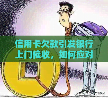 信用卡欠款引发银行上门，如何应对及相关法律知识解析