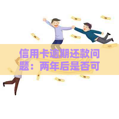 信用卡逾期还款问题：两年后是否可以与银行达成协商？