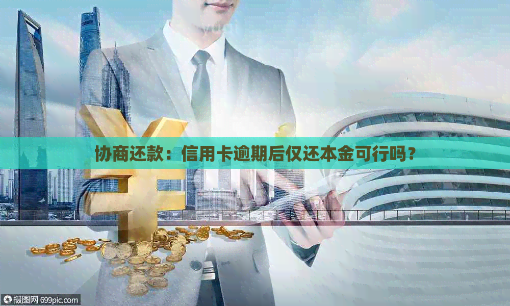 协商还款：信用卡逾期后仅还本金可行吗？