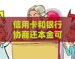 信用卡和银行协商还本金可行吗？如何操作？安全保障如何？