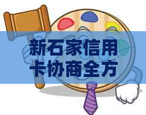 新石家信用卡协商全方位指南：了解步骤、条件与可能的结果